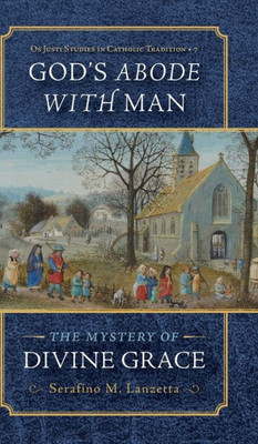 God's Abode With Man: The Mystery Of Divine Grace (Os Justi Studies In Catholic Tradition)