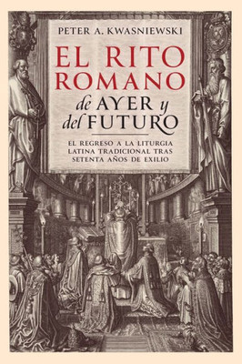 El Rito Romano De Ayer Y Del Futuro: El Regreso A La Liturgia Latina Tradicional Tras Setenta Años De Exilio (Spanish Edition)