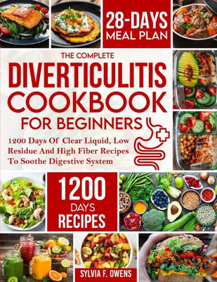 The Complete Diverticulitis Cookbook For Beginners: 1200 Days Of Clear Liquid, Low Residue And High Fiber Recipes To Soothe Digestive System With ... Guide To Manage And Prevent Flare-Ups