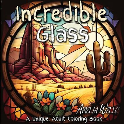 Incredible Glass: A Unique Adult Coloring Book For Stress Relief And Mindful Artwork (Color Wells)