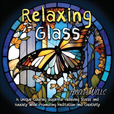 Relaxing Glass: A Unique Coloring Book For Relieving Stress And Anxiety While Promoting Meditation And Creativity (Color Wells)