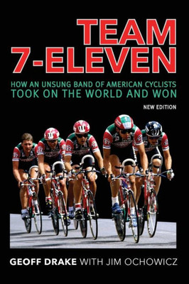 Team 7-Eleven: How An Unsung Band Of American Cyclists Took On The World And Won