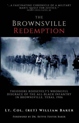 The Brownsville Redemption: Theodore RooseveltS Wrongful Disgrace Of The All-Black 25Th Infantry In Brownsville, Texas, 1906