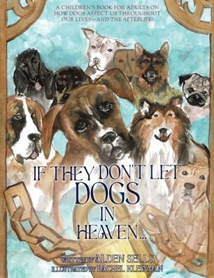 If They Don'T Let Dogs In Heaven: A Children's Book For Adults On How Dogs Affect Us Throughout Our Lives-And The Afterlife!