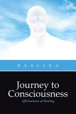 Journey To Consciousness: Affirmations Of Healing