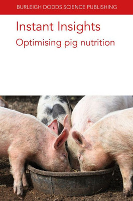 Instant Insights: Optimising Pig Nutrition (Burleigh Dodds Science: Instant Insights, 74)