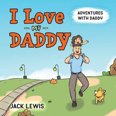 I Love My Daddy: Adventures With Daddy: A Heartwarming Children's Book About The Joy Of Spending Time Together (Fun With Family)