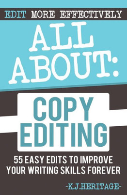 All About Copyediting: 55 Easy Edits To Improve Your Writing Skills Forever (Writing, Editing & Proofreading Skills)