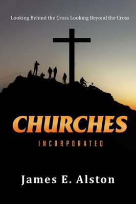 Churches Incorporated: Looking Behind The Cross Looking Beyond The Cross