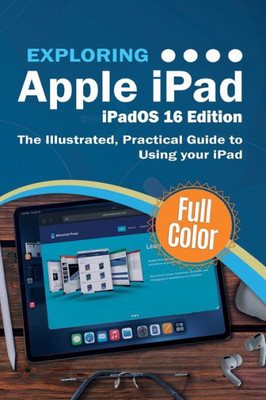 Exploring Apple Ipad - Ipados 16 Edition: The Illustrated, Practical Guide To Using Your Ipad (Exploring Tech)