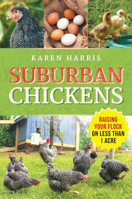 Suburban Chickens: Raising Your Flock On Less Than One Acre