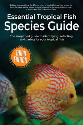 Essential Tropical Fish Species Guide: The Simplified Guide To Identifying, Selecting And Caring For Your Tropical Fish
