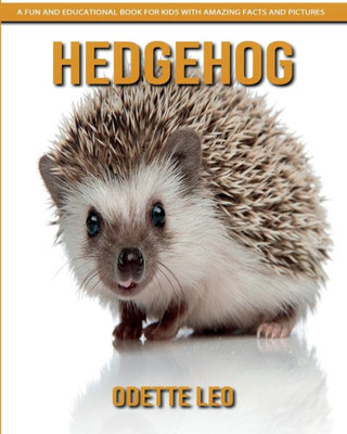 Hedgehog: A Fun And Educational Book For Kids With Amazing Facts And Pictures