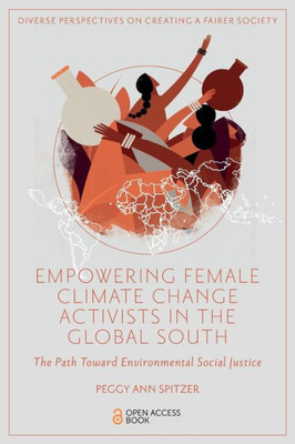 Empowering Female Climate Change Activists In The Global South: The Path Toward Environmental Social Justice (Diverse Perspectives On Creating A Fairer Society)