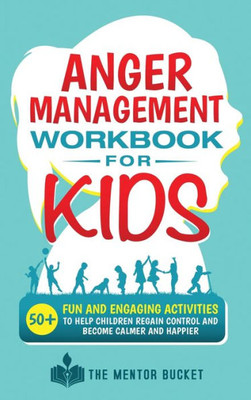 Anger Management Workbook For Kids - 50+ Fun And Engaging Activities To Help Children Regain Control And Become Calmer And Happier