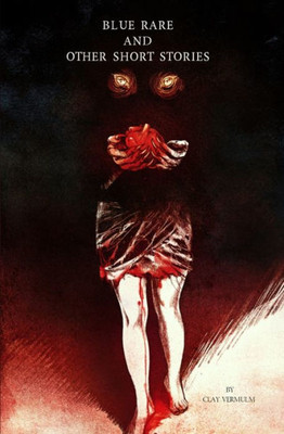 Blue Rare And Other Short Stories: A Short Horror Collection By Clay Vermulm