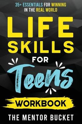 Life Skills For Teens Workbook - 35+ Essentials For Winning In The Real World How To Cook, Manage Money, Drive A Car, And Develop Manners, Social Skills, And More
