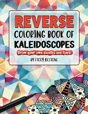 Reverse Coloring Book Of Kaleidoscopes: Full-Color Watercolor Patterns | Draw Your Own Doodles And Lines (Reverse Coloring Books)