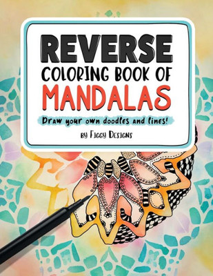Reverse Coloring Book Of Mandalas: Full-Color Watercolor Patterns | Draw Your Own Doodles And Lines (Reverse Coloring Books)