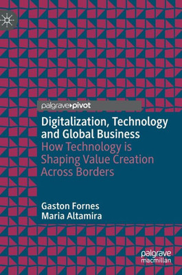 Digitalization, Technology And Global Business: How Technology Is Shaping Value Creation Across Borders