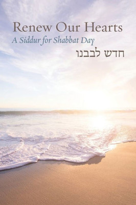 Renew Our Hearts: A Siddur For Shabbat Day