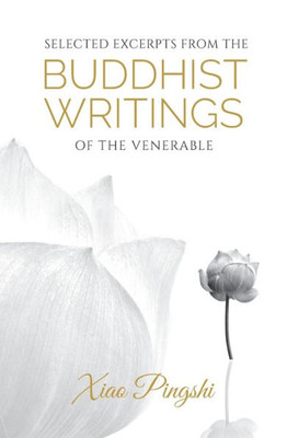 Selected Excerpts From The Buddhist Writings Of The Venerable Xiao Pingshi