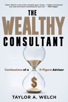The Wealthy Consultant: Confessions Of A 9-Figure Advisor