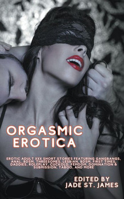 Orgasmic Erotica: Erotic Adult Xxx Short Stories Featuring Gangbangs, Anal, Bdsm, Threesomes, Lesbian, Bdsm, First Times, Daddies, Roleplay, Cuckold, Femdom, Domination & Submission, Taboo, And More
