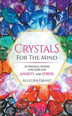 Crystals For The Mind: 27 Crystals, Stones, And Gems For Anxiety And Stress