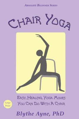 Chair Yoga: Easy, Healing, Yoga Moves You Can Do With A Chair (Absolute Beginner Series)