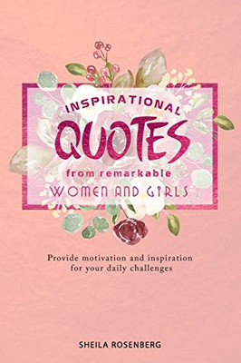 Inspirational quotes from remarkable women and girls: Provide motivation and inspiration for your daily challenges