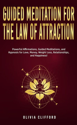 Guided Meditation For The Law Of Attraction: Powerful Affirmations, Guided Meditation, And Hypnosis For Love, Money, Weight Loss, Relationships, And Happiness!