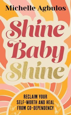 Shine Baby Shine: Reclaim Your Self-Worth And Heal From Co-Dependency