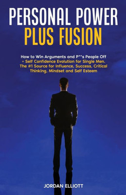 Personal Power Plus Fusion: How To Win Arguments And P**S People Off + Self Confidence Evolution For Single Men.