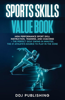 Sports Skills Value Book: High Performance Sport Skill Instruction, Training, And Coaching + The Perfect Golf Swing In Minutes. The Athlete's Source To Play In The Zone
