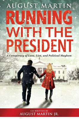 Running With The President: A Conspiracy Of Love, Lies, And Political Mayhem