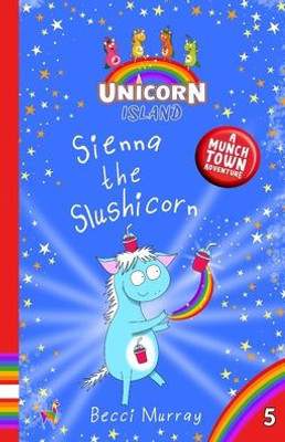 Sienna The Slushicorn: Unicorn Island Book 5: Early Readers Age 5-7