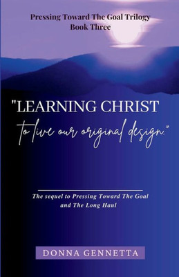 Learning Christ: To Live Our Original Design (Pressing Toward The Goal Trilogy)