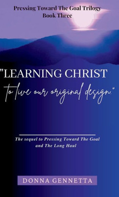 Learning Christ: To Live Our Original Design (Pressing Toward The Goal Trilogy)
