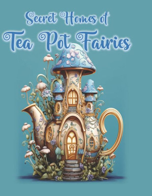 Secret Homes Of Tea Pot Fairies (Little Fairy Cuties)