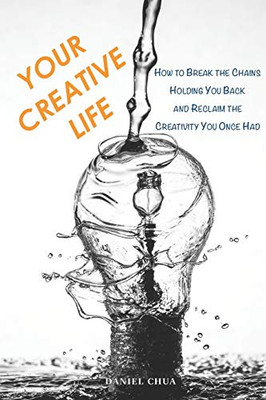 Your Creative Life: How to Break the Chains Holding You Back and Reclaim the Creativity You Once Had