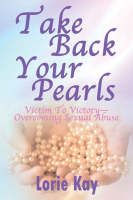 Take Back Your Pearls: Victim To Victory-Overcoming Sexual Abuse