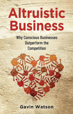 Altruistic Business: Why Conscious Businesses Outperform The Competition