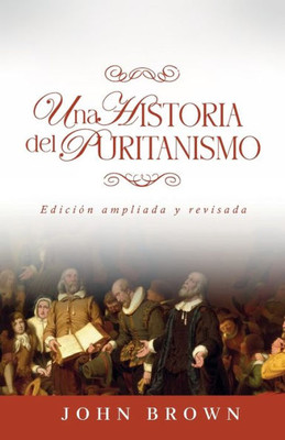 Una Historia Del Puritanismo: Edicion Ampliada Y Revisada (Spanish Edition)