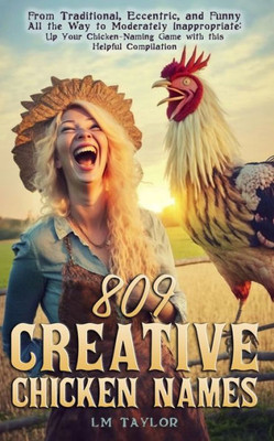 809 Creative Chicken Names: From Traditional, Eccentric, And Funny All The Way To Moderately Inappropriate: Up Your Chicken-Naming Game With This Helpful Compilation (Crazy Chicken Lady Collection)