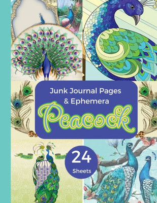 Peacock Junk Journal Pages & Ephemera: 24 Sheets Of Decorating Paper For Scrapbooking, Journaling, Collages, Card Making & More/Printed One-Sided