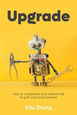Upgrade: How To Outperform Your Default Self To Gain Your Super Powers