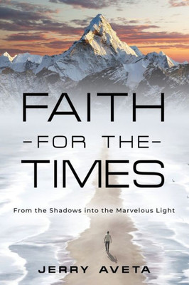 Faith For The Times: From The Shadows Into The Marvelous Light