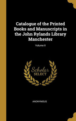 Catalogue of the Printed Books and Manuscripts in the John Rylands Library Manchester; Volume II