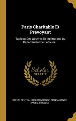 Paris Charitable Et Prévoyant: Tableau Des Oeuvres Et Institutions Du Département De La Seine... (French Edition)